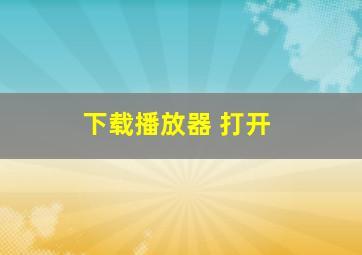 下载播放器 打开